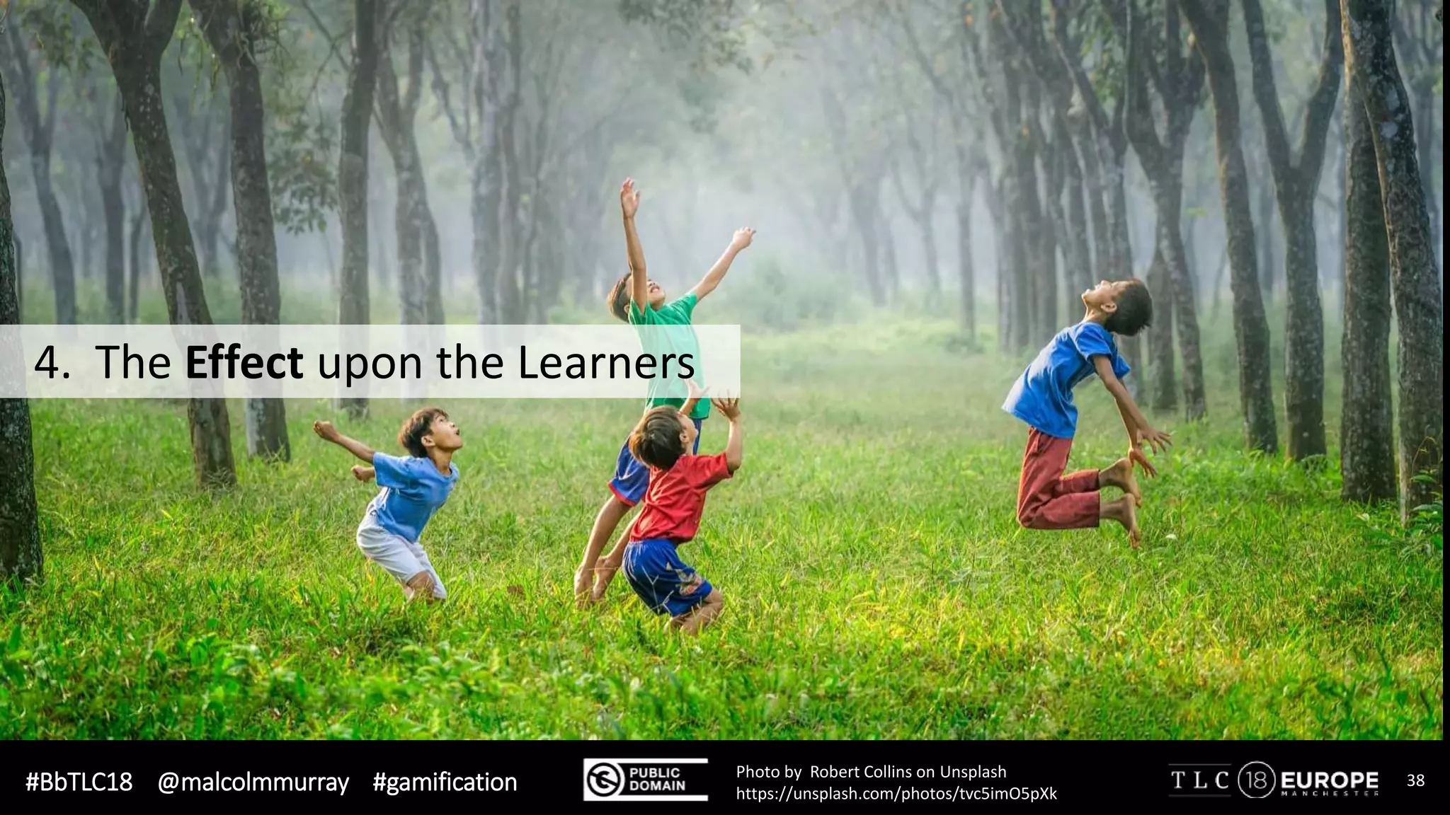 #BbTLC18 @malcolmmurray #gamification 38Photo by Robert Collins on Unsplash
https://unsplash.com/photos/tvc5imO5pXk
4. The Effect upon the Learners
 