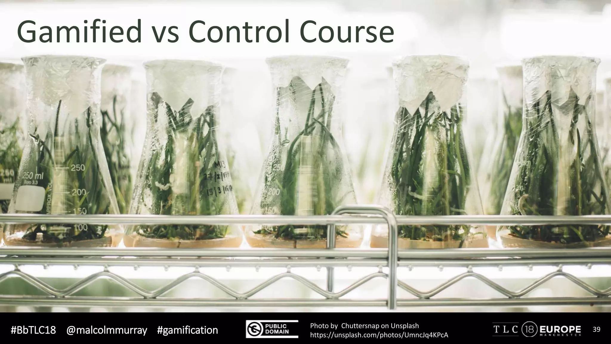 #BbTLC18 @malcolmmurray #gamification 39Photo by Chuttersnap on Unsplash
https://unsplash.com/photos/UmncJq4KPcA
Gamified vs Control Course
 