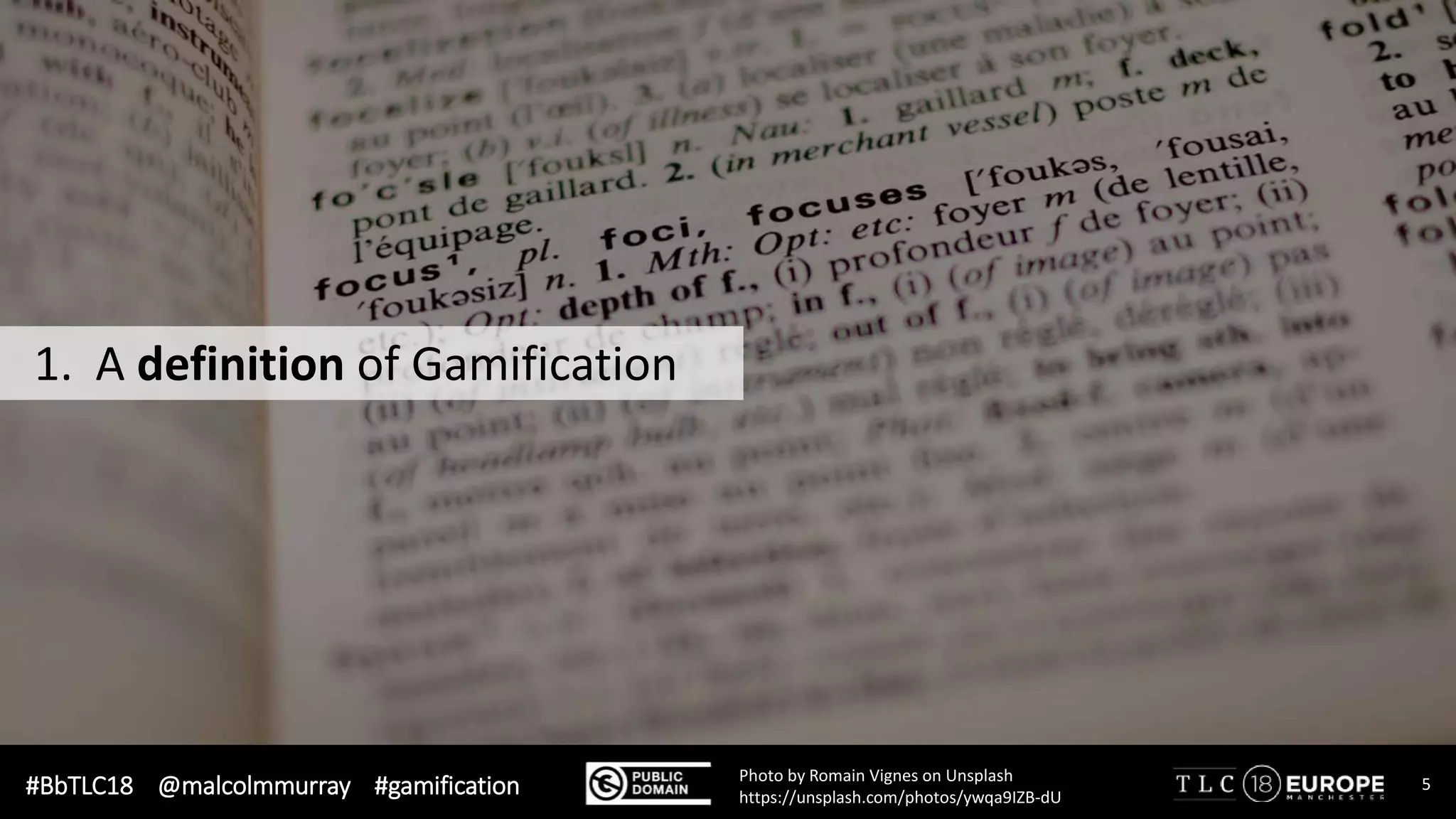 #BbTLC18 @malcolmmurray #gamification 5Photo by Romain Vignes on Unsplash
https://unsplash.com/photos/ywqa9IZB-dU
1. A definition of Gamification
 
