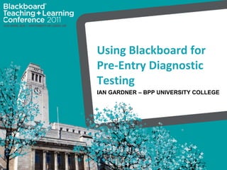 Using Blackboard for Pre-Entry Diagnostic Testing Ian Gardner – BPP University College 