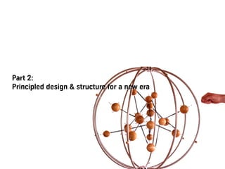 Part 2:
Principled design & structure for a new era
 