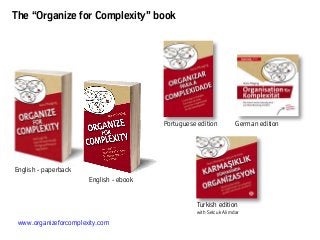 www.organizeforcomplexity.com
The “Organize for Complexity” book
English - paperback
German edition
English - ebook
Turkish edition
with Selcuk Alimdar
Portuguese edition
 