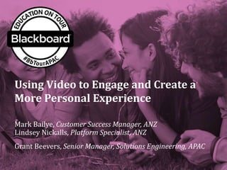 Using Video to Engage and Create a
More Personal Experience
Mark Bailye, Customer Success Manager, ANZ
Lindsey Nickalls, Platform Specialist, ANZ
Grant Beevers, Senior Manager, Solutions Engineering, APAC
 