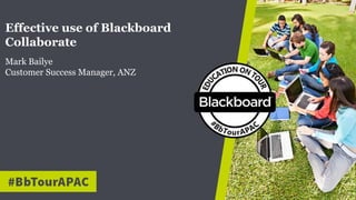 Effective use of Blackboard
Collaborate
Mark Bailye
Customer Success Manager, ANZ
 