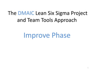 The DMAIC Lean Six Sigma Project
and Team Tools Approach
Improve Phase
1
 