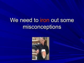 We need toWe need to ironiron out someout some
misconceptionsmisconceptions
 