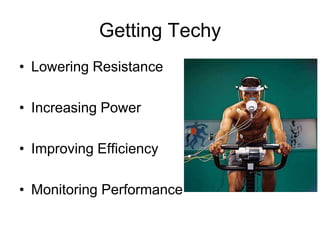 Getting Techy
• Lowering Resistance

• Increasing Power

• Improving Efficiency

• Monitoring Performance
 