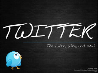 TWITTER
   The What, Why, and How




                                            Kristen A. Treglia
               Instructional Technologist Fordham University
                                                       ©2011
 