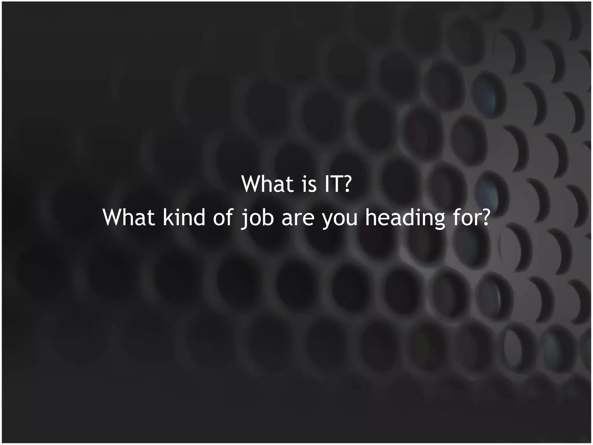 What is IT? What kind of job are you heading for? 