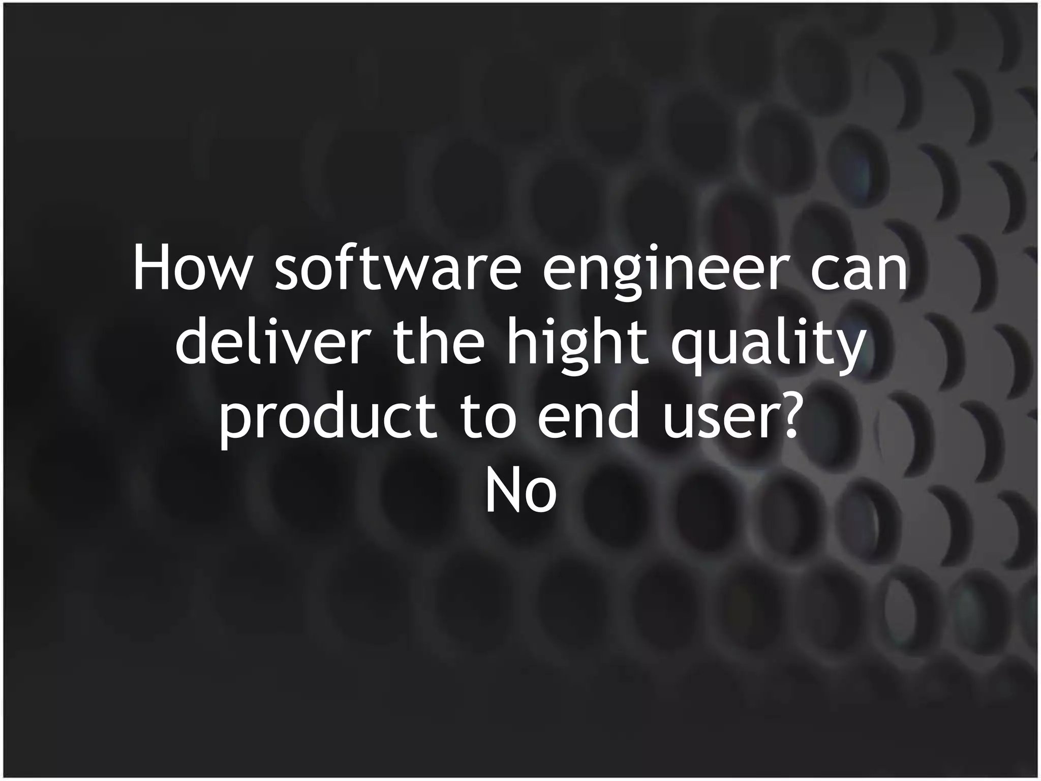 How software engineer can deliver the hight quality product to end user?  No 