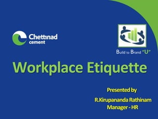 Build to Brand “U”
Workplace Etiquette
Presentedby
R.KirupanandaRathinam
Manager-HR
 