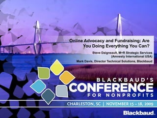 Online Advocacy and Fundraising: Are You Doing Everything You Can? Steve Daigneault, M+R Strategic Services(Amnesty International USA)  Mark Davis, Director Technical Solutions, Blackbaud 