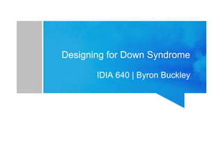 Designing for Down Syndrome
IDIA 640 | Byron Buckley

 