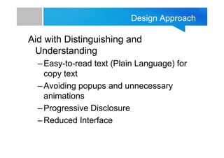 Design Approach

Aid with Distinguishing and
Understanding
– Easy-to-read text (Plain Language) for
copy text
– Avoiding p...