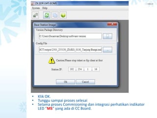> 内部公开
Cara Collect and Report Informasi EID
• Klik OK.
• Tunggu sampai proses selesai
• Selama proses Commisioning dan integrasi perhatikan indikator
LED “MS” yang ada di CC Board.
 