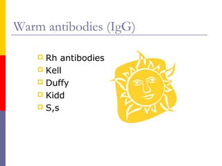 Warm antibodies (IgG)

     Rh antibodies
     Kell
     Duffy
     Kidd
     S,s
 