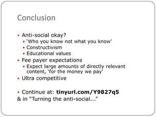 Conclusion<br />Anti-social okay?<br />‘Who you know not what you know’<br />Constructivism<br />Educational values<br />F...