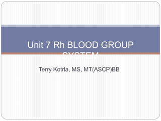 Terry Kotrla, MS, MT(ASCP)BB
Unit 7 Rh BLOOD GROUP
SYSTEM
 