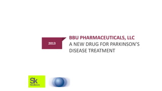 1
BBU PHARMACEUTICALS, LLC
A NEW DRUG FOR PARKINSON’S
DISEASE TREATMENT
2013
 