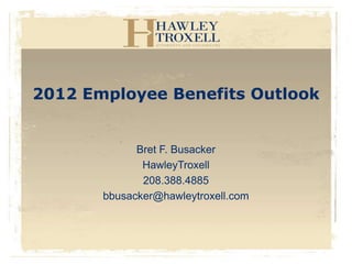 2012 Employee Benefits Outlook


             Bret F. Busacker
              HawleyTroxell
              208.388.4885
       bbusacker@hawleytroxell.com
 