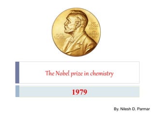 The Nobel prize in chemistry
By. Nilesh D. Parmar
1979
 