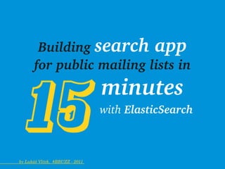 Building search app
                   for public mailing lists in



            15
                                minutes
                                  with ElasticSearch


                by Lukáš Vlček,  #BBUZZ ­ 2011 
 