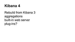 Kibana 4
Rebuild from Kibana 3
aggregations
built-in web server
plug-ins?
 
