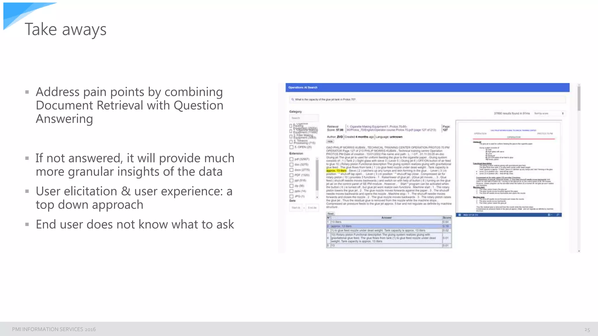 PMI INFORMATION SERVICES 2016
Take aways
 Address pain points by combining
Document Retrieval with Question
Answering
 If not answered, it will provide much
more granular insights of the data
 User elicitation & user experience: a
top down approach
 End user does not know what to ask
25
 