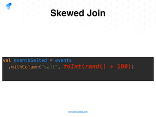 www.tantusdata.com
Skewed Join
val eventsSalted = events
.withColumn("salt", toInt(rand() * 100))
 