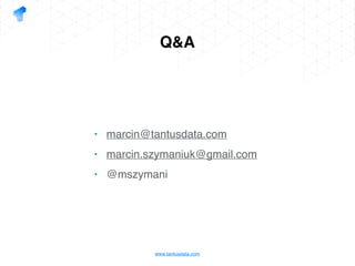 www.tantusdata.com
Q&A
• marcin@tantusdata.com
• marcin.szymaniuk@gmail.com
• @mszymani
 
