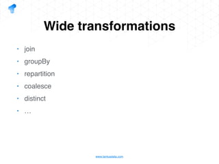 www.tantusdata.com
Wide transformations
• join
• groupBy
• repartition
• coalesce
• distinct
• …
 