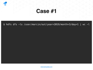 www.tantusdata.com
Case #1
$ hdfs dfs -ls /user/marcin/out/year=2019/month=3/day=1 | wc -l
 