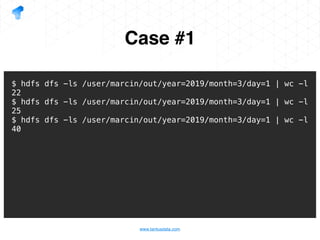 www.tantusdata.com
Case #1
$ hdfs dfs -ls /user/marcin/out/year=2019/month=3/day=1 | wc -l
22
$ hdfs dfs -ls /user/marcin/out/year=2019/month=3/day=1 | wc -l
25
$ hdfs dfs -ls /user/marcin/out/year=2019/month=3/day=1 | wc -l
40
 
