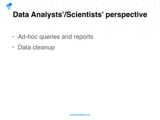 www.tantusdata.com
Data Analysts’/Scientists’ perspective
• Ad-hoc queries and reports
• Data cleanup
 