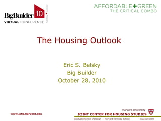 The Housing Outlook  Eric S. Belsky Big Builder October 28, 2010 