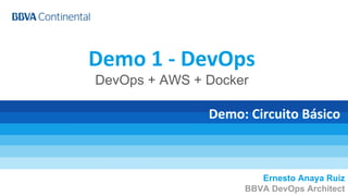 Demo 1 - DevOps
DevOps + AWS + Docker
Ernesto Anaya Ruiz
BBVA DevOps Architect
Demo: Circuito Básico
 