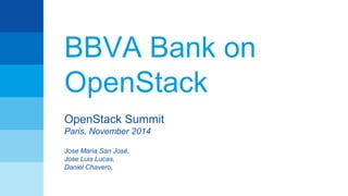 BBVA Bank on 
OpenStack 
OpenStack Summit 
Paris, November 2014 
Jose Maria San José, 
Jose Luis Lucas, 
Daniel Chavero, 
 