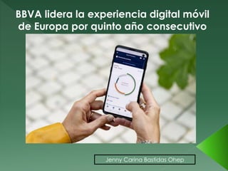 BBVA lidera la experiencia digital móvil
de Europa por quinto año consecutivo
Jenny Carina Bastidas Ohep
 