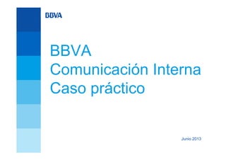 BBVA
Comunicación Interna
Caso práctico
Junio 2013
 