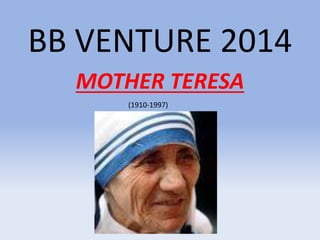 BB VENTURE 2014 
MOTHER TERESA 
(1910-1997) 
 