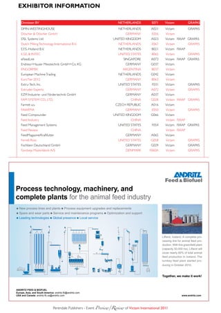 eXHiBitoR infoRmAtion

    Dinnissen BV                                                       NETHErlaNDs          E071     Victam              GraPas
    DMN-WESTINGHOUSE                                                   NETHERLANDS          A021     Victam              GRAPAS
    Döscher & Döscher GmbH                                                  GERMANY         E056      Victam
    DSL Systems Ltd                                                 UNITED KINGDOM          A023     Victam FIAAP GRAPAS
    Dutch Milling Technology International B.V.                        NETHERLANDS          E067      Victam             GRAPAS
    E.F.S.-Holland B.V.                                                NETHERLANDS          B021     Victam FIAAP
    E.S.E. & INTEC                                                     UNITED STATES        B065      Victam             GRAPAS
    eFeedLink                                                              SINGAPORE        A073     Victam FIAAP GRAPAS
    Endress+Hauser Messtechnik GmbH+Co. KG                                  GERMANY         G037     Victam
    ENGORMIX                                                              ARGENTINA         B037      Victam
    European Machine Trading                                           NETHERLANDS          G042     Victam
    EuroTier 2012                                                           GERMANY         B063      Victam
    Extru-Tech, Inc.                                                   UNITED STATES        F031     Victam              GRAPAS
    Extruder Experts                                                        GERMANY         A072      Victam             GRAPAS
    EZM Industrie- und Fördertechnik GmbH                                   GERMANY         A037     Victam
    FAM SYSTEM CO., LTD.                                                       CHINA        G028      Victam FIAAP GRAPAS
    Farmet a.s.                                                       CZECH REPUBLIC        A016     Victam
    FAWEMA                                                                  GERMANY         E050      Victam             GRAPAS
    Feed Compounder                                                 UNITED KINGDOM          G066     Victam
    Feed Industry                                                              CHINA                  Victam FIAAP
    Feed Management Systems                                            UNITED STATES        F054     Victam FIAAP GRAPAS
    Feed Review                                                                CHINA                  Victam FIAAP
    FeedMagazine/Kraftfutter                                                GERMANY         A065     Victam
    Ferrell-Ross                                                       UNITED STATES        G058      Victam             GRAPAS
    Fischbein Deutschland GmbH                                              GERMANY         G029     Victam              GRAPAS
    Fjordvejs Maskinfabrik A/S                                              DENMARK        F060A      Victam             GRAPAS




Process technology, machinery, and
complete plants for the animal feed industry
■ New process lines and plants ■ Process equipment upgrades and replacements
■ Spare and wear parts ■ Service and maintenance programs ■ Optimization and support
■ Leading technologies ■ Global presence ■ Local service




                                                                                                   Lifland, Iceland. A complete pro­
                                                                                                   cessing line for animal feed pro-
                                                                                                   duction. With this greenfield plant
                                                                                                   (capacity 50,000 t/a), Lifland will
                                                                                                   cover nearly 60% of total animal
                                                                                                   feed production in Iceland. The
                                                                                                   turnkey feed plant started pro-
                                                                                                   ducing in October 2010.


                                                                                                   Together, we make it work!



ANDRITZ FEED & BIOFUEL
Europe, Asia, and South America: andritz-fb@andritz.com
USA and Canada: andritz-fb.us@andritz.com                                                                           www.andritz.com




                               Perendale Publishers - Event Preview/Review	of Victam international 2011
 