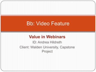 Value in Webinars ID: Andrea Hildreth Client: Walden University, Capstone Project Bb: Video Feature 
