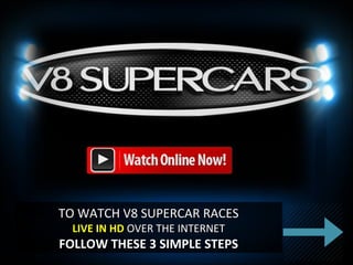 TO WATCH V8 SUPERCAR RACESTO WATCH V8 SUPERCAR RACES
LIVE IN HDLIVE IN HD OVER THE INTERNETOVER THE INTERNET
FOLLOW THESE 3 SIMPLE STEPSFOLLOW THESE 3 SIMPLE STEPS
 