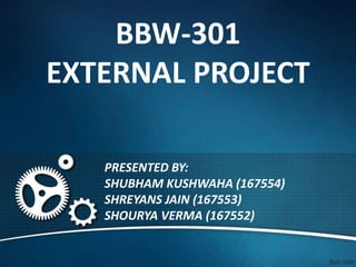 BBW-301
EXTERNAL PROJECT
PRESENTED BY:
SHUBHAM KUSHWAHA (167554)
SHREYANS JAIN (167553)
SHOURYA VERMA (167552)
 