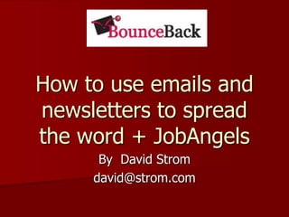 How to use emails and newsletters to spread the word + JobAngels,[object Object],By  David Strom,[object Object],david@strom.com,[object Object]