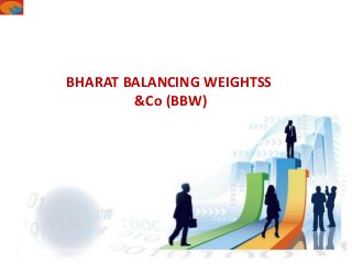 Welcome to
BHARAT BALANCING WEIGHTSS
PVT LTD
BHARAT BALANCING WEIGHTSS
&Co (BBW)
 