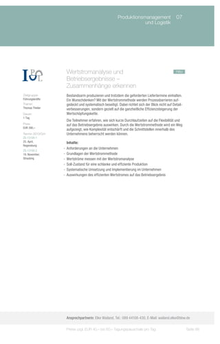 Produktionsmanagement	 07
                         	                                          und Logistik	




                    Wertstromanalyse und 			                                                     neu
                    Betriebsergebnisse –
                    Zusammenhänge erkennen
Zielgruppe:         Bestandsarm produzieren und trotzdem die geforderten Liefertermine einhalten.
Führungskräfte      Ein Wunschdenken? Mit der Wertstrommethode werden Prozessbarrieren auf-
Trainer:            gedeckt und systematisch beseitigt. Dabei richtet sich der Blick nicht auf Detail-
Thomas Theiler      verbesserungen, sondern gezielt auf die ganzheitliche Effizienzsteigerung der
Dauer:              Wertschöpfungskette.
1 Tag
                    Die Teilnehmer erfahren, wie sich kurze Durchlaufzeiten auf die Flexibilität und
Preis:              auf das Betriebsergebnis auswirken. Durch die Wertstrommethode wird ein Weg
EUR 390,–
                    aufgezeigt, wie Komplexität entschärft und die Schnittstellen innerhalb des
Termin 2013/Ort:    Unternehmens beherrscht werden können.
ZS-13100-1
25. April,            Inhalte:
Regensburg
                   -- Anforderungen an die Unternehmen
ZS-13100-2
19. November,      -- Grundlagen der Wertstrommethode
Straubing          -- Wertströme messen mit der Wertstromanalyse
                   -- Soll-Zustand für eine schlanke und effiziente Produktion
                   -- Systematische Umsetzung und Implementierung im Unternehmen
                   -- Auswirkungen des effizienten Wertstromes auf das Betriebsergebnis




                    Ansprechpartnerin: Elke Wailand, Tel.: 089 44108-430, E-Mail: wailand.elke@bbw.de

                    Preise zzgl. EUR 40,– bis 60,– Tagungspauschale pro Tag                              Seite 99
 