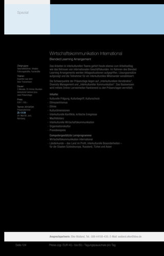 Spezial




                                 Wirtschaftskommunikation International
                                 Blended Learning Arrangement

 Zielgruppe:                     Das Arbeiten in interkulturellen Teams gehört heute ebenso zum Arbeitsalltag
 Geschäftsführer, Inhaber,       wie das Betreuen von internationalen Geschäftskunden. Im Rahmen des Blended
 Führungskräfte, Fachkräfte
                                 Learning Arrangements werden Alltagssituationen aufgegriffen, Lösungsansätze
 Trainer:                        aufgezeigt und die Teilnehmer für ein interkulturelles Miteinander sensibilisiert.
 Experten aus dem
 bbw-Trainerteam                 Die Schwerpunkte der Präsenztage liegen auf „Interkulturellem Verständnis“,
                                 Diversity Management und „Interkultureller Kommunikation“. Das Basiswissen
 Dauer:
 3 Monate, 25 Online-Stunden
                                 wird mittels Online-Lerneinheiten flankierend zu den Präsenztagen vermittelt.
 teletutoriell betreut plus
 zwei Präsenztage                 Inhalte:
 Preis:                        -- Kulturelle Prägung, Kulturbegriff, Kulturschock
 EUR 1.100,–                   -- Ethnozentrismus
 Termin 2013/Ort:              -- Ethnie
 Präsenztermine                -- Kulturdimensionen
 ZS-13128
 24. Mai/28. Juni,             -- Interkulturelle Konflikte, kritische Ereignisse
 Nürnberg                      -- Machtdistanz
                               -- Interkulturelle Wirtschaftskommunikation
                               -- Organisationskultur
                               -- Praxisbeispiele
                                  Computergestützte Lernprogramme
                               -- Wirtschaftskommunikation International
                               -- Länderkunde – das Land im Profil, interkulturelle Besonderheiten –
                                  für die Staaten Südosteuropa, Russland, Türkei und Asien




                                 Ansprechpartnerin: Elke Wailand, Tel.: 089 44108-430, E-Mail: wailand.elke@bbw.de

Seite 124                       Preise zzgl. EUR 40,– bis 60,– Tagungspauschale pro Tag
 