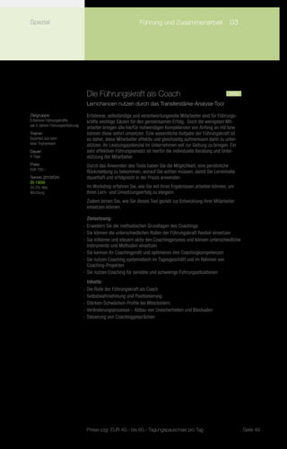 Spezial                                 	                      Führung und Zusammenarbeit	 03




                                   Die Führungskraft als Coach		                                               neu
                                   Lernchancen nutzen durch das Transferstärke-Analyse-Tool

Zielgruppe:                        Erfahrene, selbständige und verantwortungsvolle Mitarbeiter sind für Führungs-
Erfahrene Führungskräfte           kräfte wichtige Säulen für den gemeinsamen Erfolg. Doch die wenigsten Mit-
(ab 3 Jahren Führungserfahrung)
                                   arbeiter bringen alle hierfür notwendigen Kompetenzen von Anfang an mit bzw.
Trainer:                           können diese sofort umsetzen. Eine wesentliche Aufgabe der Führungskraft ist
Experten aus dem                   es daher, diese Mitarbeiter effektiv und gleichzeitig aufmerksam darin zu unter-
bbw-Trainerteam                    stützen, ihr Leistungspotenzial im Unternehmen voll zur Geltung zu bringen. Ein
Dauer:                             sehr effektiver Führungsansatz ist hierfür die individuelle Beratung und Unter-
2 Tage                             stützung der Mitarbeiter.
Preis:                             Durch das Anwenden des Tools haben Sie die Möglichkeit, eine persönliche
EUR 720,–
                                   Rückmeldung zu bekommen, worauf Sie achten müssen, damit Sie Lerninhalte
Termin 2013/Ort:                   dauerhaft und erfolgreich in der Praxis anwenden.
ZS-13050
24./25. Mai,                       Im Workshop erfahren Sie, wie Sie mit Ihren Ergebnissen arbeiten können, um
Würzburg                           Ihren Lern- und Umsetzungserfolg zu steigern.
                                   Zudem lernen Sie, wie Sie dieses Tool gezielt zur Entwicklung Ihrer Mitarbeiter
                                   einsetzen können.

                                     Zielsetzung:
                                  -- Erweitern Sie die methodischen Grundlagen des Coachings
                                  -- Sie können die unterschiedlichen Rollen der Führungskraft flexibel einsetzen
                                  -- Sie initiieren und steuern aktiv den Coachingprozess und können unterschiedliche
                                     Instrumente und Methoden einsetzen
                                  -- Sie kennen ihr Coachingprofil und optimieren ihre Coachingkompetenzen
                                  -- Sie nutzen Coaching systematisch im Tagesgeschäft und im Rahmen von
                                     Coaching-Projekten
                                  -- Sie nutzen Coaching für sensible und schwierige Führungssituationen
                                     Inhalte:
                                  -- Die Rolle der Führungskraft als Coach
                                  -- Selbstwahrnehmung und Positionierung
                                  -- Stärken-Schwächen-Profile bei Mitarbeitern
                                  -- Veränderungsprozesse – Abbau von Unsicherheiten und Blockaden
                                  -- Steuerung von Coachinggesprächen




                                   Preise zzgl. EUR 40,– bis 60,– Tagungspauschale pro Tag                              Seite 49
 