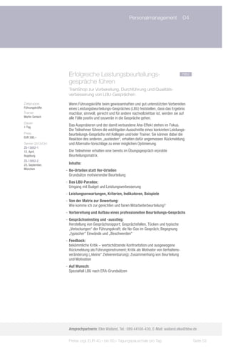 Personalmanagement	 04




                    Erfolgreiche Leistungsbeurteilungs-	                                         neu
                    gespräche führen
                    TrainShop zur Vorbereitung, Durchführung und Qualitäts-
                    verbesserung von LBU-Gesprächen

Zielgruppe:         Wenn Führungskräfte beim gewissenhaften und gut unterstützten Vorbereiten
Führungskräfte      eines Leistungsbeurteilungs-Gespräches (LBU) feststellen, dass das Ergebnis
Trainer:            machbar, sinnvoll, gerecht und für andere nachvollziehbar ist, werden sie auf
Martin Gerlach      alle Fälle positiv und souverän in die Gespräche gehen.
Dauer:
1 Tag
                    Das Ausprobieren und der damit verbundene Aha-Effekt stehen im Fokus.
                    Die Teilnehmer führen die wichtigsten Ausschnitte eines konkreten Leistungs-
Preis:              beurteilungs-Gesprächs mit Kollegen und/oder Trainer. Sie können dabei die
EUR 390,–
                    Reaktion des anderen „austesten“, erhalten dafür angemessen Rückmeldung
Termin 2013/Ort:    und Alternativ-Vorschläge zu einer möglichen Optimierung.
ZS-13052-1
12. April,          Die Teilnehmer erhalten eine bereits im Übungsgespräch erprobte
Augsburg            Beurteilungsmatrix.
ZS-13052-2
23. September,      Inhalte:
München
                   -- Be-Urteilen statt Ver-Urteilen
                      Grundsätze motivierender Beurteilung
                   -- Das LBU-Paradox:
                      Umgang mit Budget und Leistungsverbesserung
                   -- Leistungserwartungen, Kriterien, Indikatoren, Beispiele
                   -- Von der Matrix zur Bewertung:
                      Wie komme ich zur gerechten und fairen Mitarbeiterbeurteilung?
                   -- Vorbereitung und Aufbau eines professionellen Beurteilungs-Gesprächs
                   -- Gesprächseinstieg und -ausstieg:
                      Herstellung von Gesprächsrapport; Gesprächsfallen, Tücken und typische
                      „Verlockungen“ der Führungskraft; die No-Gos im Gespräch; Begegnung
                      „typischer“ Einwände und „Beschwerden“
                   -- Feedback:
                      bekömmliche Kritik – wertschätzende Konfrontation und ausgewogene
                      Rückmeldung als Führungsinstrument; Kritik als Motivator von Verhaltens-
                      veränderung („kleine“ Zielvereinbarung); Zusammenhang von Beurteilung
                      und Motivation
                   -- Auf Wunsch:
                      Spezialfall LBU nach ERA-Grundsätzen




                    Ansprechpartnerin: Elke Wailand, Tel.: 089 44108-430, E-Mail: wailand.elke@bbw.de

                    Preise zzgl. EUR 40,– bis 60,– Tagungspauschale pro Tag                            Seite 53
 